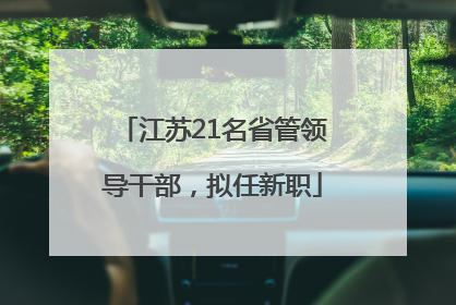 江苏21名省管领导干部，拟任新职