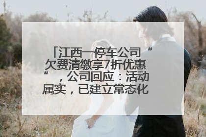江西一停车公司“欠费清缴享7折优惠”，公司回应：活动属实，已建立常态化诉讼追缴机制