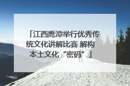 江西鹰潭举行优秀传统文化讲解比赛 解构本土文化“密码”