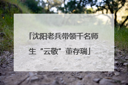 沈阳老兵带领千名师生“云敬”董存瑞