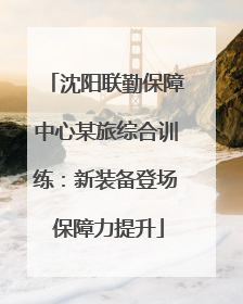 沈阳联勤保障中心某旅综合训练：新装备登场 保障力提升