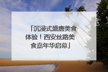 沉浸式盛唐美食体验！西安丝路美食嘉年华启幕