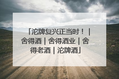 沱牌复兴正当时！｜舍得酒｜舍得酒业｜舍得老酒｜沱牌酒