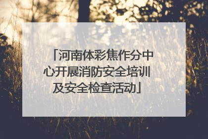 河南体彩焦作分中心开展消防安全培训及安全检查活动