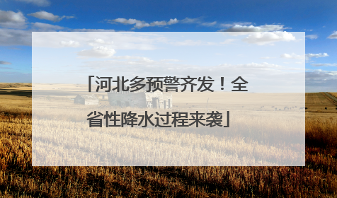 河北多预警齐发！全省性降水过程来袭