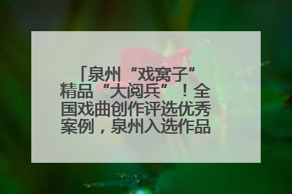 泉州“戏窝子” 精品“大阅兵”！全国戏曲创作评选优秀案例，泉州入选作品数在地级市中最多