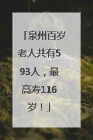 泉州百岁老人共有593人，最高寿116岁！