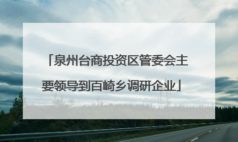 泉州台商投资区管委会主要领导到百崎乡调研企业