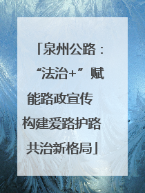 泉州公路：“法治+”赋能路政宣传 构建爱路护路共治新格局
