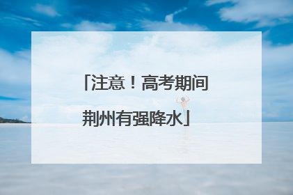 注意！高考期间荆州有强降水