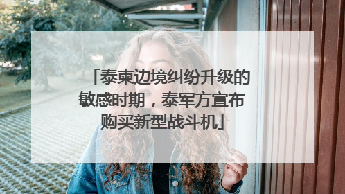 泰柬边境纠纷升级的敏感时期，泰军方宣布购买新型战斗机