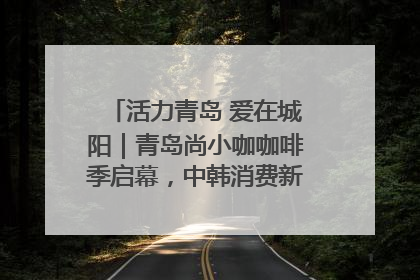 活力青岛 爱在城阳｜青岛尚小咖咖啡季启幕，中韩消费新场景点燃夏日热情