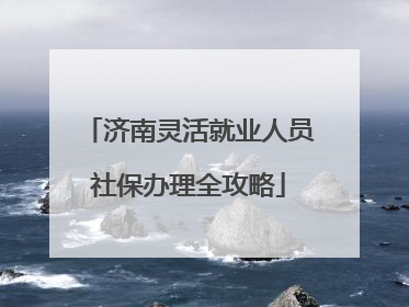 济南灵活就业人员社保办理全攻略