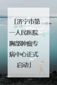 济宁市第一人民医院胸部肿瘤专病中心正式启动
