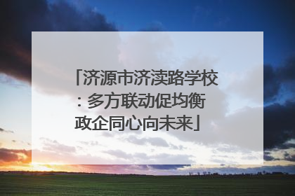 济源市济渎路学校：多方联动促均衡 政企同心向未来