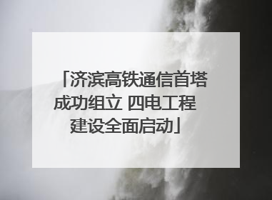 济滨高铁通信首塔成功组立 四电工程建设全面启动