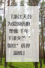 浙江天台为爱国侨胞塑像 千年干漆夹苎“留住”侨界温情