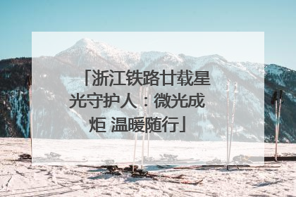 浙江铁路廿载星光守护人：微光成炬 温暖随行