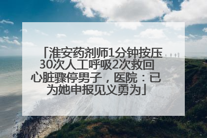 淮安药剂师1分钟按压30次人工呼吸2次救回心脏骤停男子，医院：已为她申报见义勇为