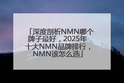 深度剖析NMN哪个牌子最好，2025年十大NMN品牌排行，NMN该怎么选