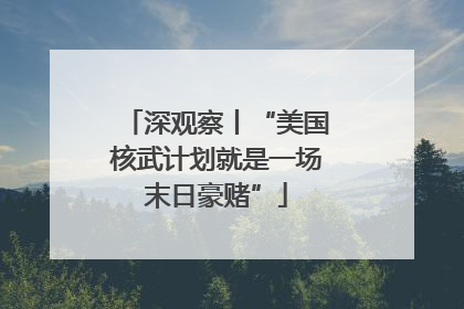 深观察丨“美国核武计划就是一场末日豪赌”