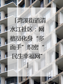 湾溪街道清水江社区：网格员化身“多面手”织密“民生幸福网”