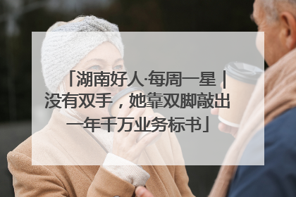 湖南好人·每周一星｜没有双手，她靠双脚敲出一年千万业务标书