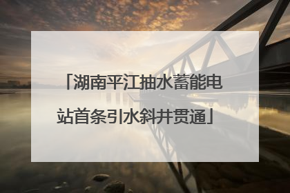 湖南平江抽水蓄能电站首条引水斜井贯通