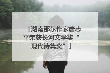 湖南邵东作家唐志平荣获长河文学奖“现代诗集奖”