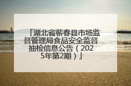湖北省蕲春县市场监督管理局食品安全监督抽检信息公告（2025年第2期）