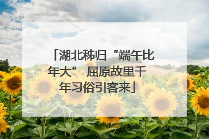 湖北秭归“端午比年大” 屈原故里千年习俗引客来