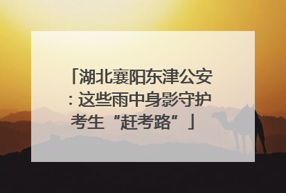 湖北襄阳东津公安：这些雨中身影守护考生“赶考路”