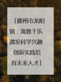 滕州市龙阳镇：寓教于乐激发科学兴趣 创新实践培育未来人才