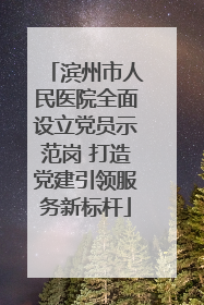 滨州市人民医院全面设立党员示范岗 打造党建引领服务新标杆