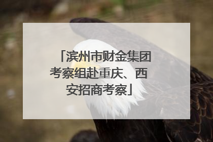 滨州市财金集团考察组赴重庆、西安招商考察
