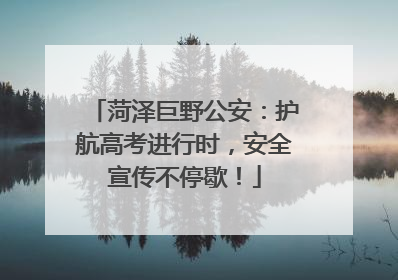 菏泽巨野公安：护航高考进行时，安全宣传不停歇！