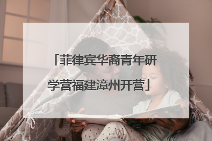 菲律宾华裔青年研学营福建漳州开营