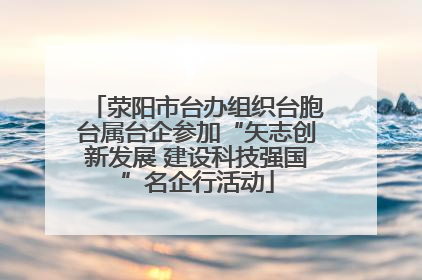 荥阳市台办组织台胞台属台企参加“矢志创新发展 建设科技强国”名企行活动