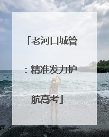 老河口城管：精准发力护航高考