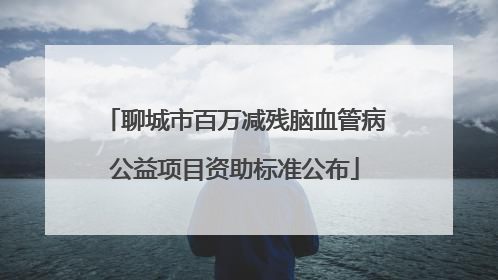 聊城市百万减残脑血管病公益项目资助标准公布