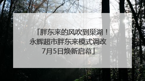 胖东来的风吹到巢湖！永辉超市胖东来模式调改7月5日焕新启幕