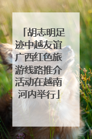 胡志明足迹中越友谊广西红色旅游线路推介活动在越南河内举行