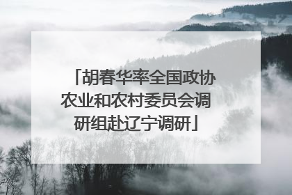 胡春华率全国政协农业和农村委员会调研组赴辽宁调研