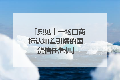 舆见丨一场由商标认知差引爆的国货信任危机