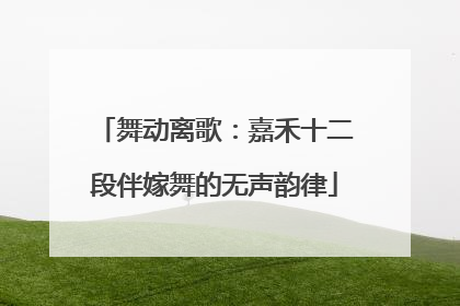 舞动离歌：嘉禾十二段伴嫁舞的无声韵律