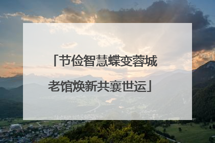 节俭智慧蝶变蓉城 老馆焕新共襄世运