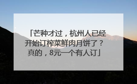 芒种才过，杭州人已经开始订榨菜鲜肉月饼了？真的，8元一个有人订