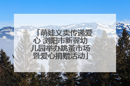 萌娃义卖传递爱心 浏阳市新翼幼儿园举办跳蚤市场暨爱心捐赠活动