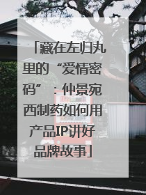 藏在左归丸里的“爱情密码”：仲景宛西制药如何用产品IP讲好品牌故事