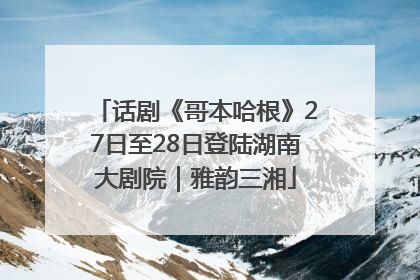 话剧《哥本哈根》27日至28日登陆湖南大剧院｜雅韵三湘